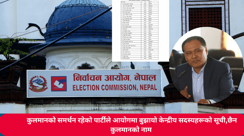 कुलमानको समर्थन रहेको पार्टीले आयोगमा बुझायो केन्द्रीय सदस्यहरूको सूची,छैन कुलमानको नाम